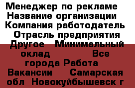 Менеджер по рекламе › Название организации ­ Компания-работодатель › Отрасль предприятия ­ Другое › Минимальный оклад ­ 28 000 - Все города Работа » Вакансии   . Самарская обл.,Новокуйбышевск г.